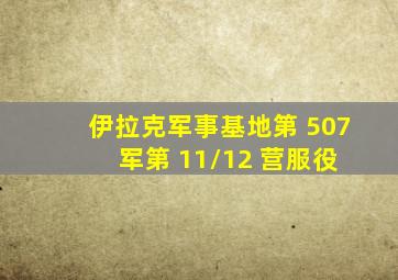 伊拉克军事基地第 507 军第 11/12 营服役